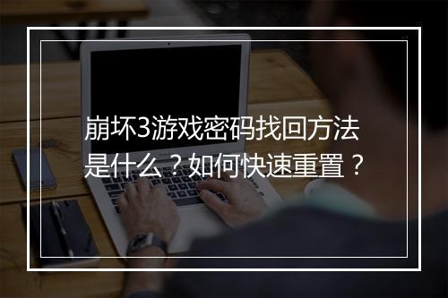 崩坏3游戏密码找回方法是什么？如何快速重置？