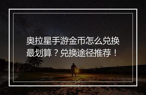 奥拉星手游金币怎么兑换最划算？兑换途径推荐！