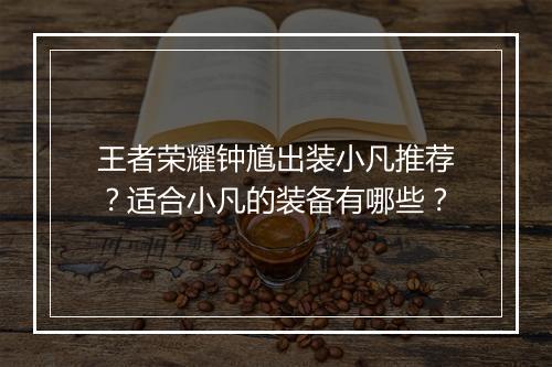 王者荣耀钟馗出装小凡推荐？适合小凡的装备有哪些？