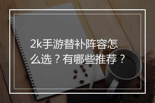 2k手游替补阵容怎么选？有哪些推荐？