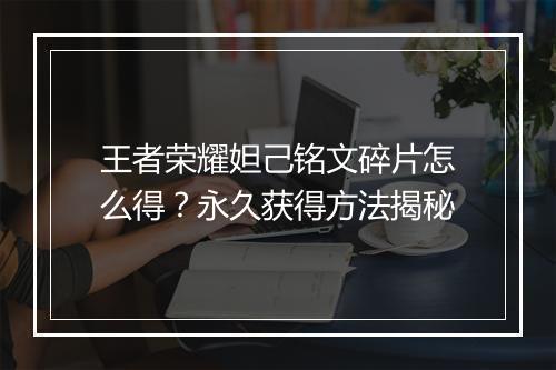 王者荣耀妲己铭文碎片怎么得？永久获得方法揭秘
