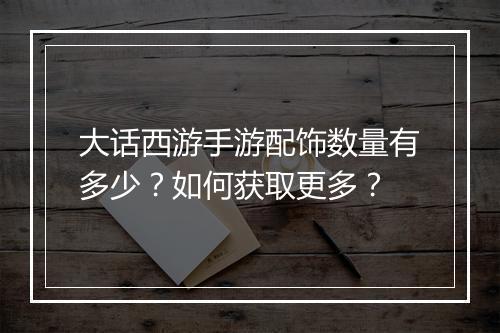 大话西游手游配饰数量有多少？如何获取更多？