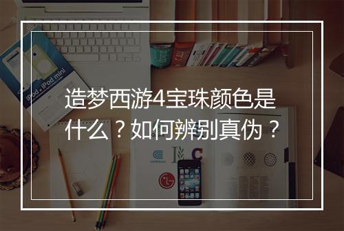 造梦西游4宝珠颜色是什么？如何辨别真伪？