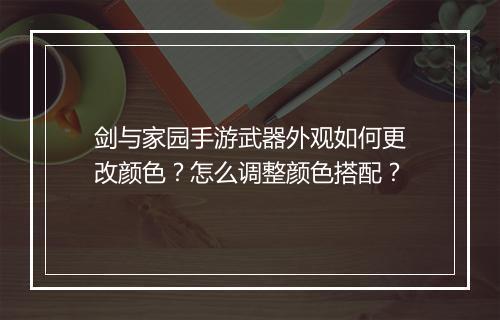 剑与家园手游武器外观如何更改颜色？怎么调整颜色搭配？