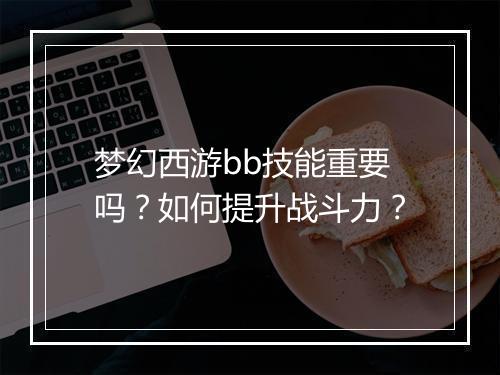 梦幻西游bb技能重要吗？如何提升战斗力？