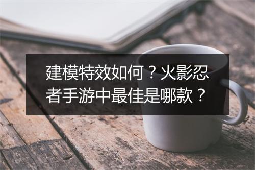 建模特效如何？火影忍者手游中最佳是哪款？
