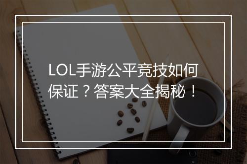 LOL手游公平竞技如何保证？答案大全揭秘！