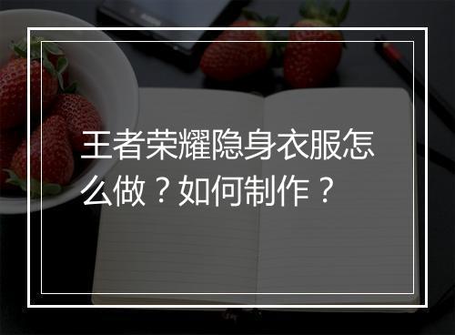 王者荣耀隐身衣服怎么做？如何制作？