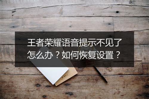 王者荣耀语音提示不见了怎么办？如何恢复设置？