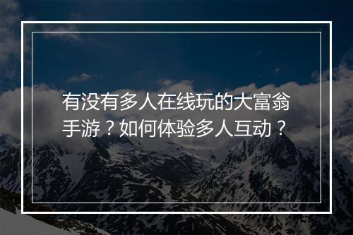 有没有多人在线玩的大富翁手游？如何体验多人互动？