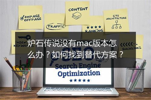 炉石传说没有mac版本怎么办？如何找到替代方案？