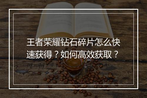 王者荣耀钻石碎片怎么快速获得？如何高效获取？