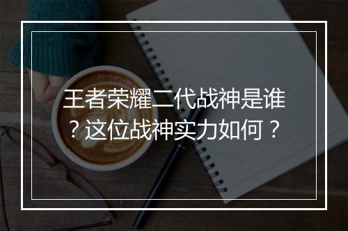 王者荣耀二代战神是谁？这位战神实力如何？