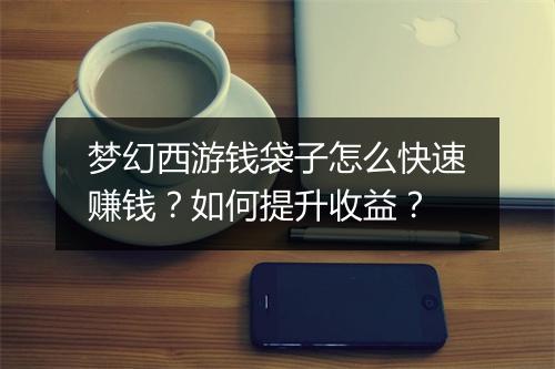 梦幻西游钱袋子怎么快速赚钱？如何提升收益？