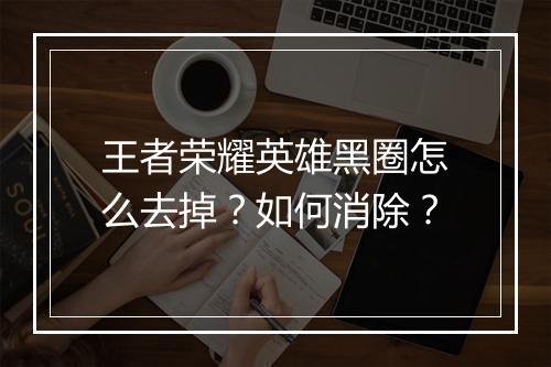 王者荣耀英雄黑圈怎么去掉？如何消除？