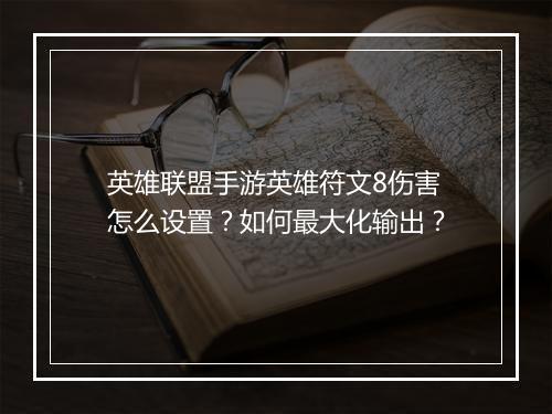 英雄联盟手游英雄符文8伤害怎么设置？如何最大化输出？