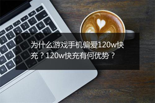 为什么游戏手机偏爱120w快充？120w快充有何优势？