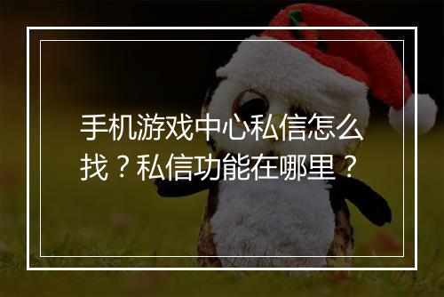 手机游戏中心私信怎么找？私信功能在哪里？