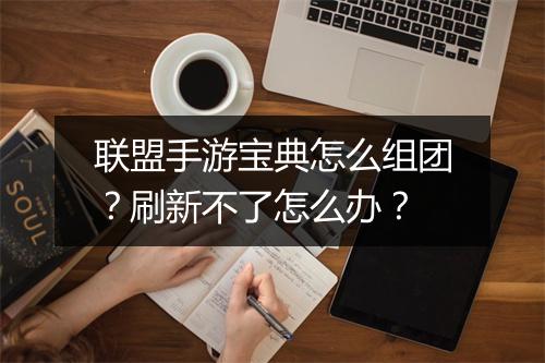 联盟手游宝典怎么组团？刷新不了怎么办？