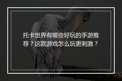 托卡世界有哪些好玩的手游推荐？这款游戏怎么玩更刺激？