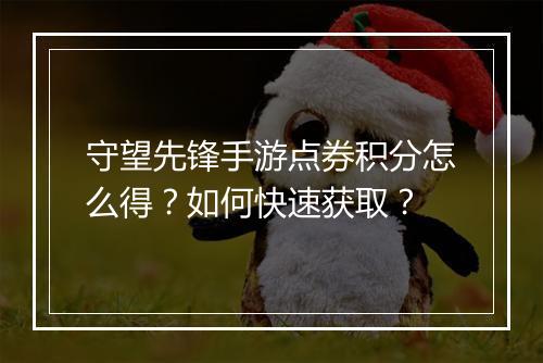 守望先锋手游点券积分怎么得？如何快速获取？