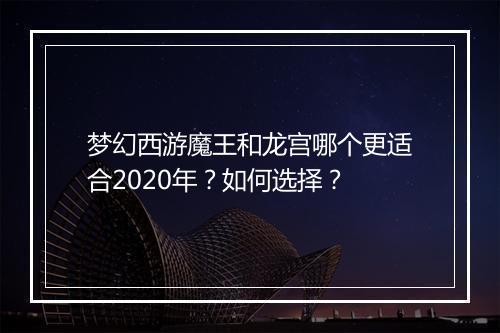 梦幻西游魔王和龙宫哪个更适合2020年？如何选择？