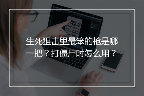 生死狙击里最笨的枪是哪一把？打僵尸时怎么用？