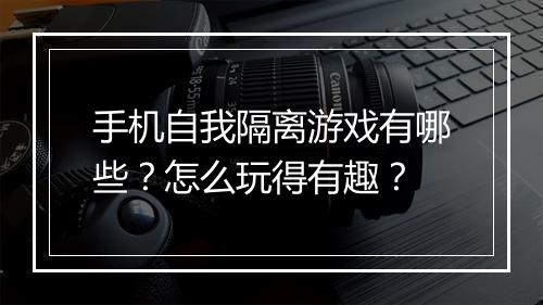 手机自我隔离游戏有哪些？怎么玩得有趣？