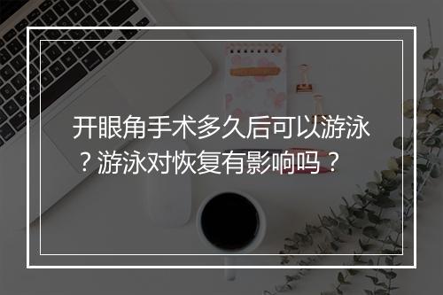 开眼角手术多久后可以游泳？游泳对恢复有影响吗？