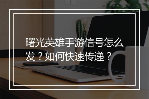 曙光英雄手游信号怎么发？如何快速传递？