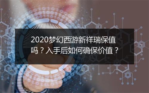2020梦幻西游新祥瑞保值吗？入手后如何确保价值？