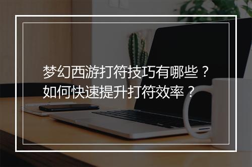 梦幻西游打符技巧有哪些？如何快速提升打符效率？