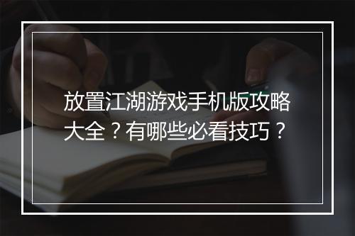 放置江湖游戏手机版攻略大全？有哪些必看技巧？