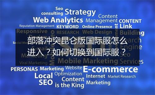 部落冲突昆仑版国际服怎么进入？如何切换到国际服？