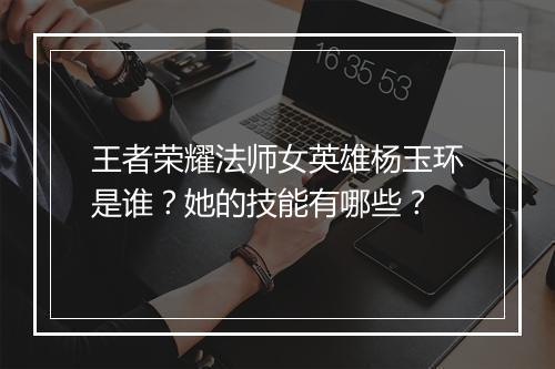 王者荣耀法师女英雄杨玉环是谁?她的技能有哪些?