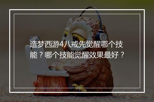 造梦西游4八戒先觉醒哪个技能？哪个技能觉醒效果最好？