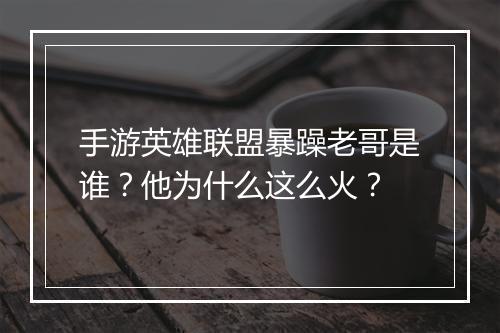 手游英雄联盟暴躁老哥是谁？他为什么这么火？