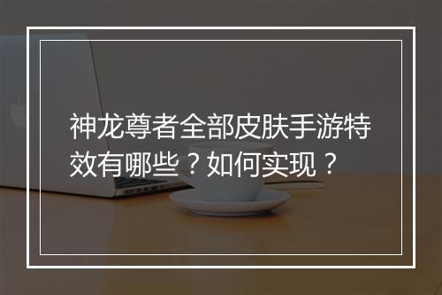 神龙尊者全部皮肤手游特效有哪些？如何实现？