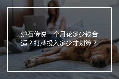 炉石传说一个月花多少钱合适？打牌投入多少才划算？