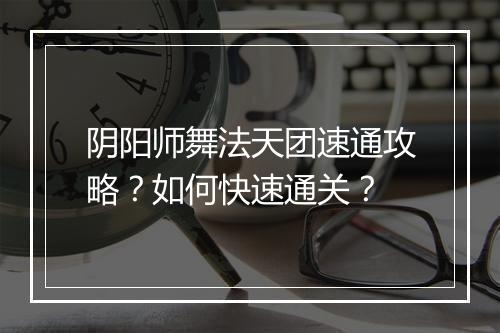 阴阳师舞法天团速通攻略？如何快速通关？