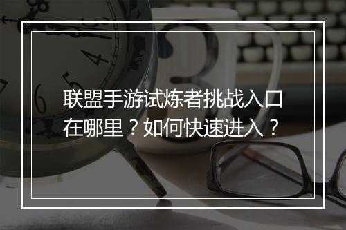 联盟手游试炼者挑战入口在哪里？如何快速进入？