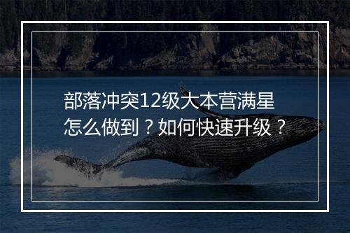 部落冲突12级大本营满星怎么做到？如何快速升级？
