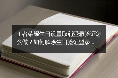 王者荣耀生日设置取消登录验证怎么做？如何解除生日验证登录？