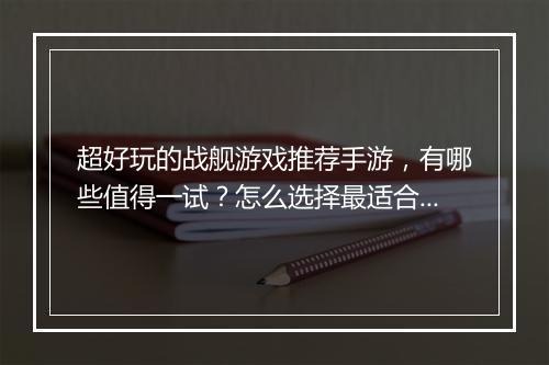 超好玩的战舰游戏推荐手游，有哪些值得一试？怎么选择最适合自己？