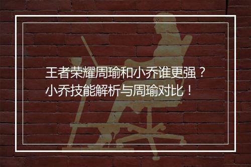 王者荣耀周瑜和小乔谁更强？小乔技能解析与周瑜对比！