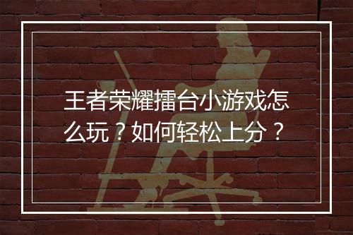 王者荣耀擂台小游戏怎么玩？如何轻松上分？