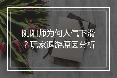 阴阳师为何人气下滑？玩家退游原因分析