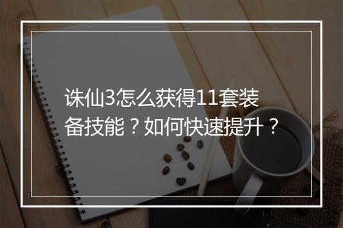 诛仙3怎么获得11套装备技能？如何快速提升？