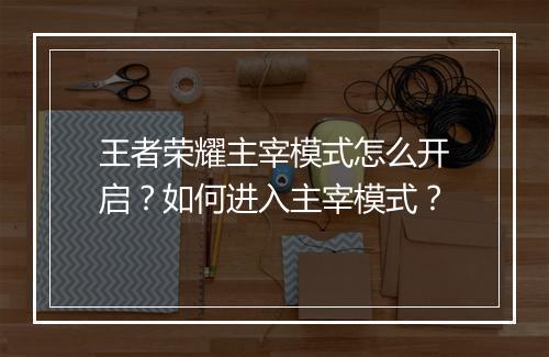 王者荣耀主宰模式怎么开启？如何进入主宰模式？