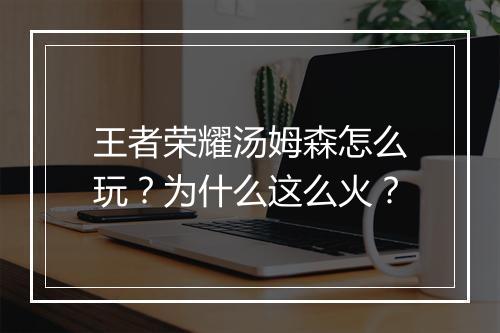 王者荣耀汤姆森怎么玩？为什么这么火？